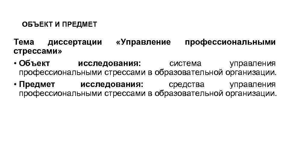 ОБЪЕКТ И ПРЕДМЕТ Тема диссертации «Управление профессиональными стрессами» • Объект исследования: система управления профессиональными