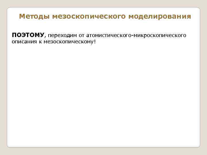 Методы мезоскопического моделирования ПОЭТОМУ, переходим от атомистического-микроскопического описания к мезоскопическому! 
