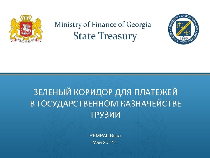 ЗЕЛЕНЫЙ КОРИДОР ДЛЯ ПЛАТЕЖЕЙ В ГОСУДАРСТВЕННОМ КАЗНАЧЕЙСТВЕ ГРУЗИИ PEMPAL Вена Май 2017 г. 