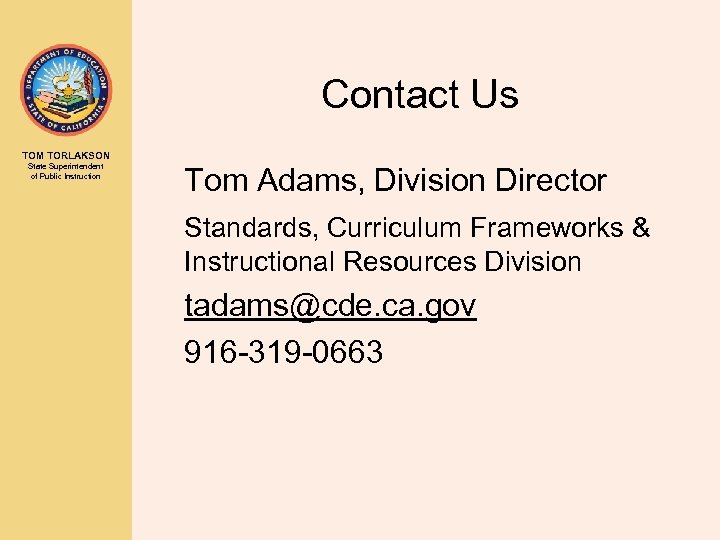 Contact Us TOM TORLAKSON State Superintendent of Public Instruction Tom Adams, Division Director Standards,
