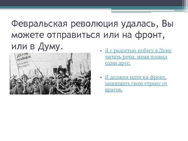 Февральская революция удалась, Вы можете отправиться или на фронт, или в Думу. • Я