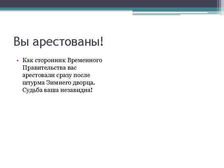 Вы арестованы! • Как сторонник Временного Правительства вас арестовали сразу после штурма Зимнего дворца.