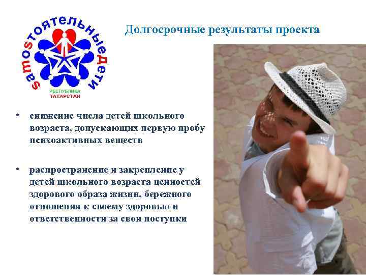 Долгосрочные результаты проекта • снижение числа детей школьного возраста, допускающих первую пробу психоактивных веществ