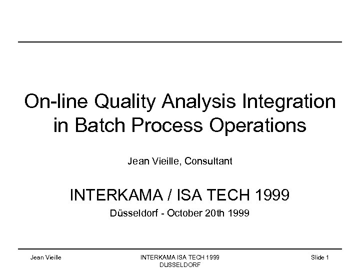 On-line Quality Analysis Integration in Batch Process Operations Jean Vieille, Consultant INTERKAMA / ISA