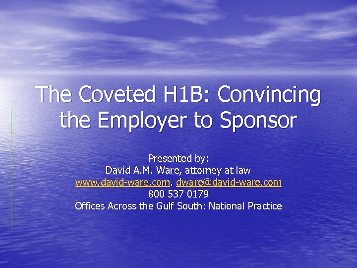 The Coveted H 1 B: Convincing the Employer to Sponsor Presented by: David A.