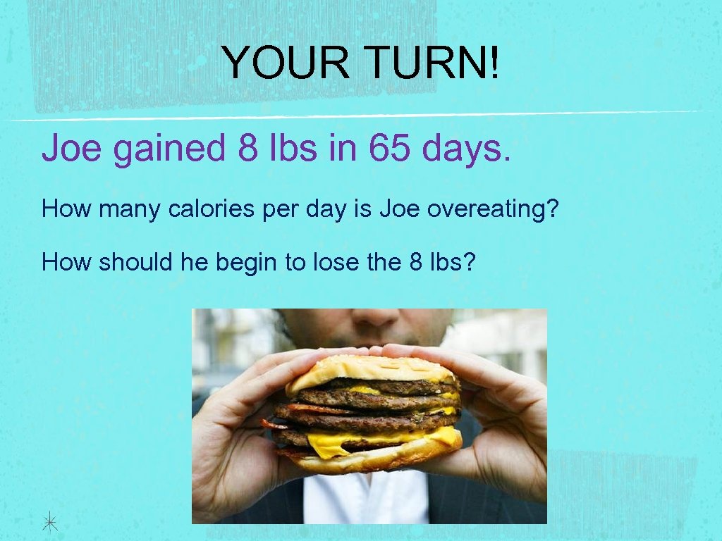 YOUR TURN! Joe gained 8 lbs in 65 days. How many calories per day