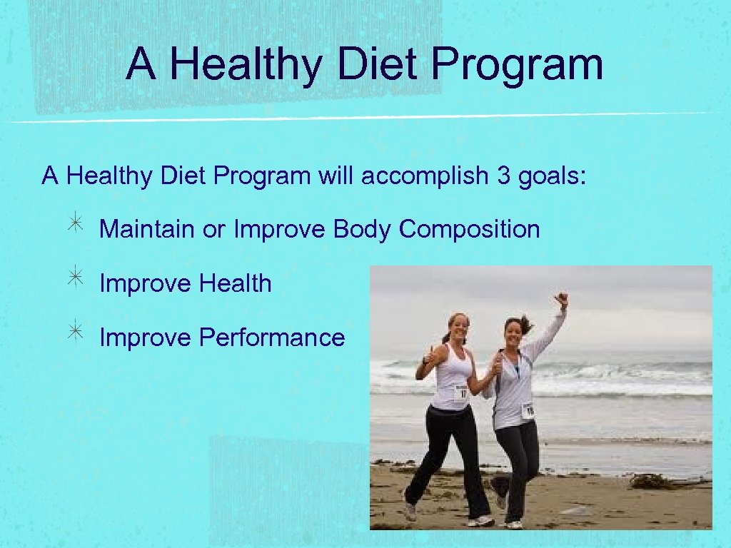 A Healthy Diet Program will accomplish 3 goals: Maintain or Improve Body Composition Improve