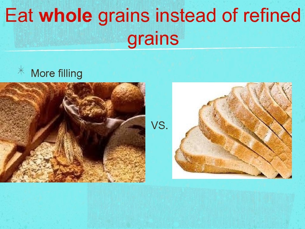 Eat whole grains instead of refined grains More filling VS. 