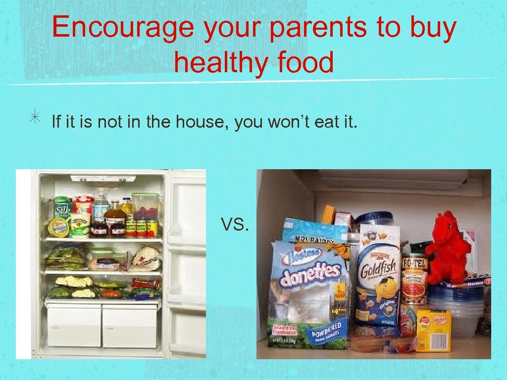 Encourage your parents to buy healthy food If it is not in the house,