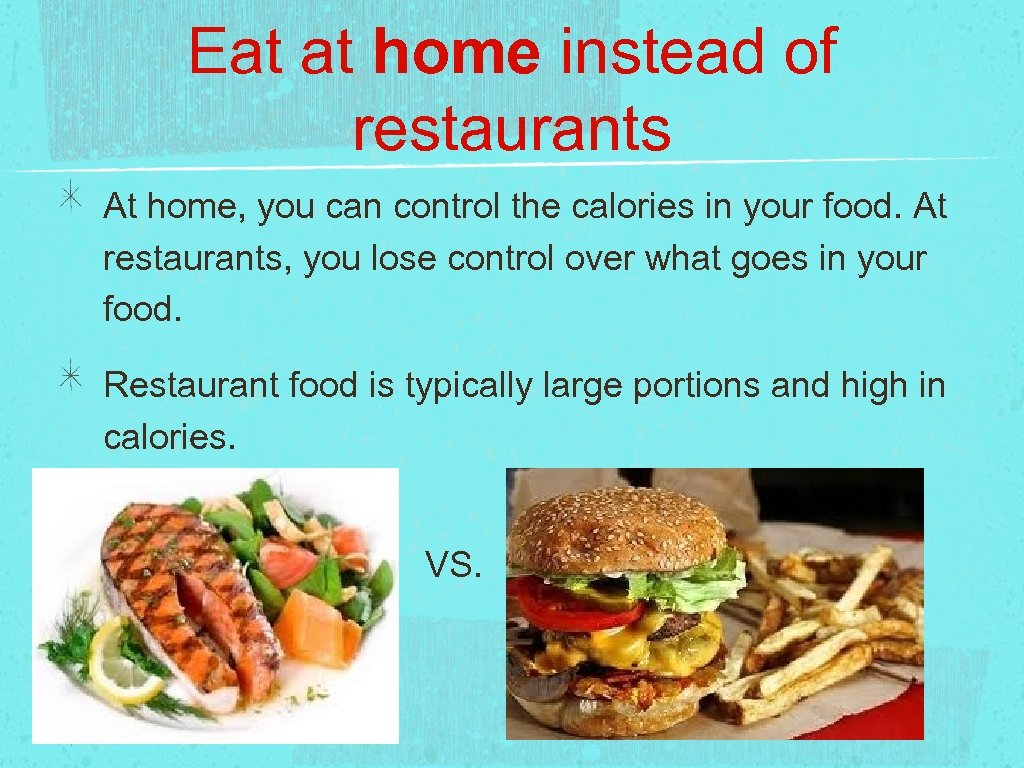 Eat at home instead of restaurants At home, you can control the calories in