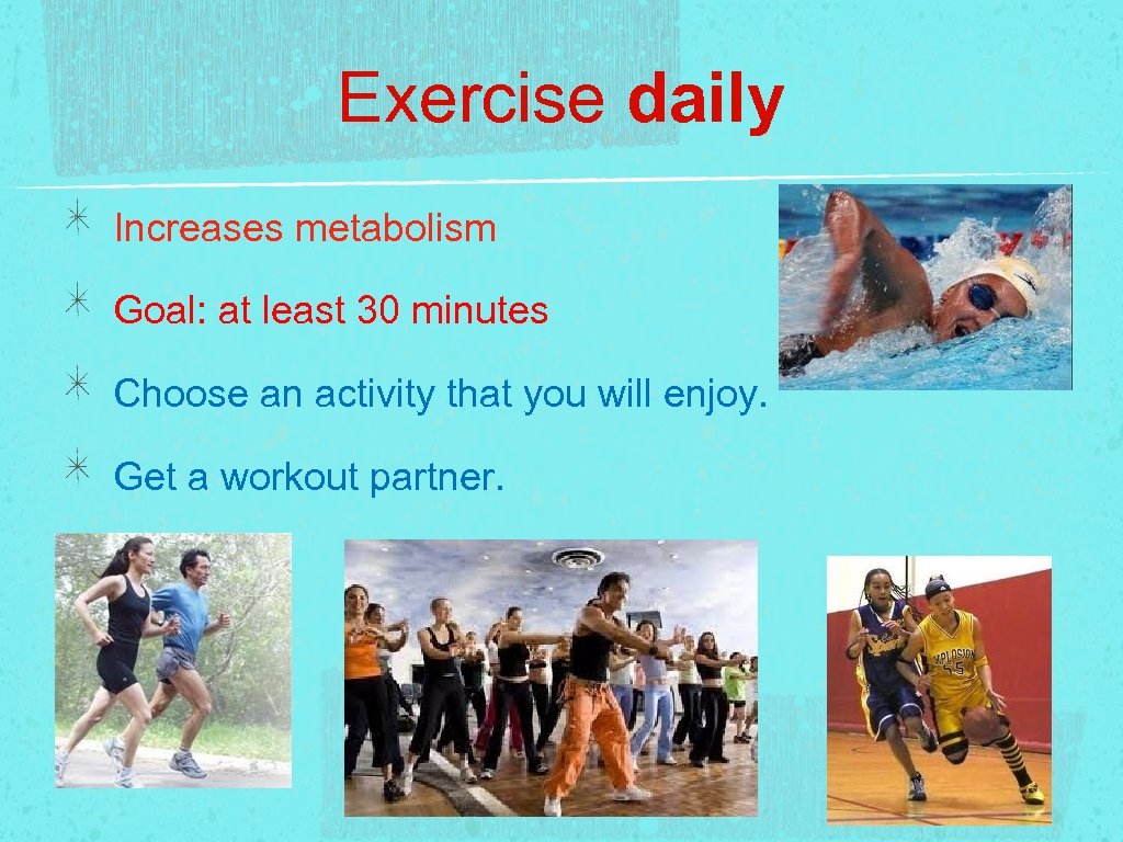 Exercise daily Increases metabolism Goal: at least 30 minutes Choose an activity that you