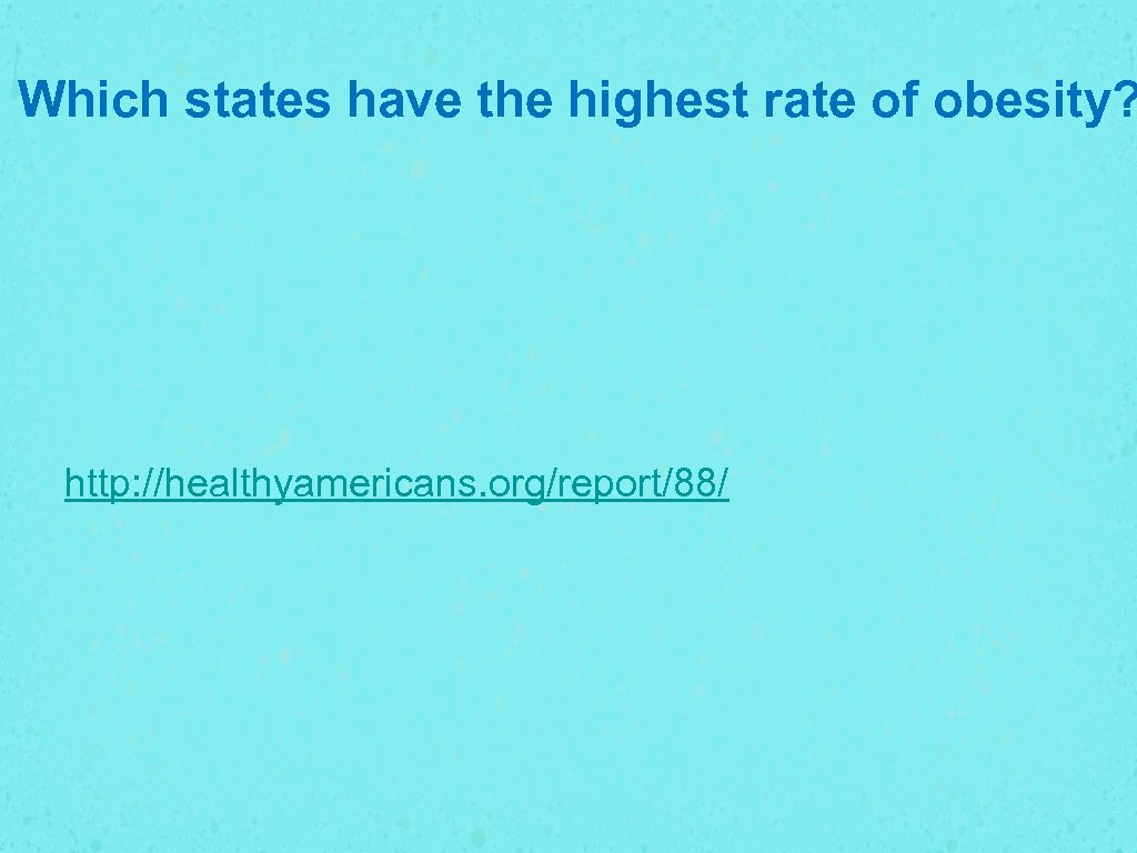 Which states have the highest rate of obesity? http: //healthyamericans. org/report/88/ 