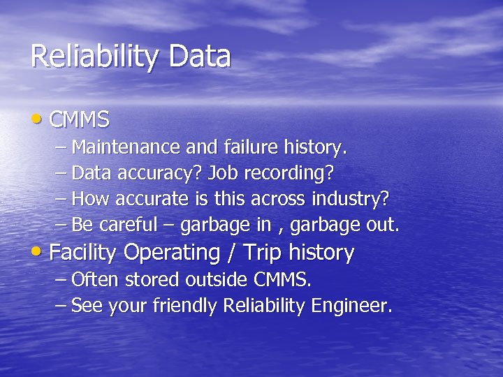 Reliability Data • CMMS – Maintenance and failure history. – Data accuracy? Job recording?