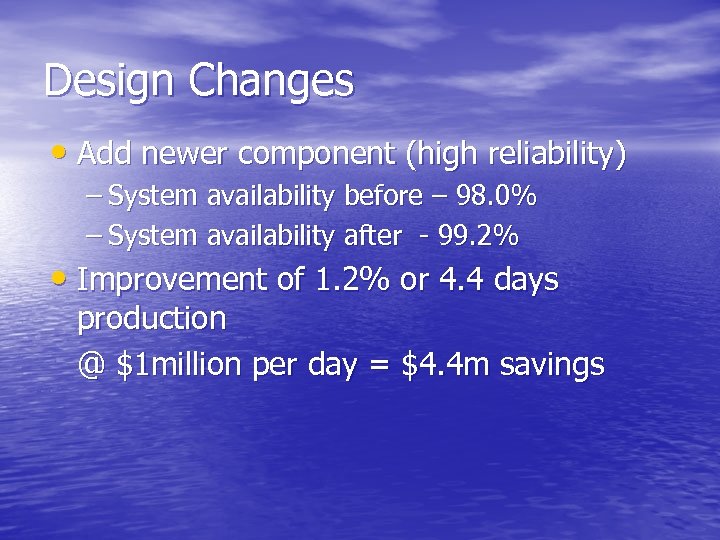 Design Changes • Add newer component (high reliability) – System availability before – 98.