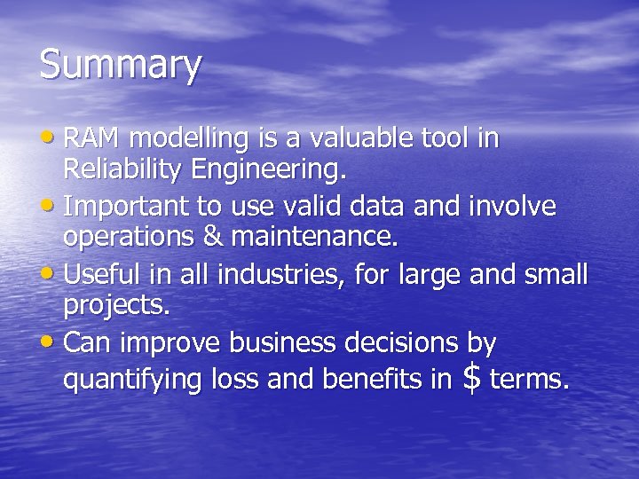 Summary • RAM modelling is a valuable tool in Reliability Engineering. • Important to