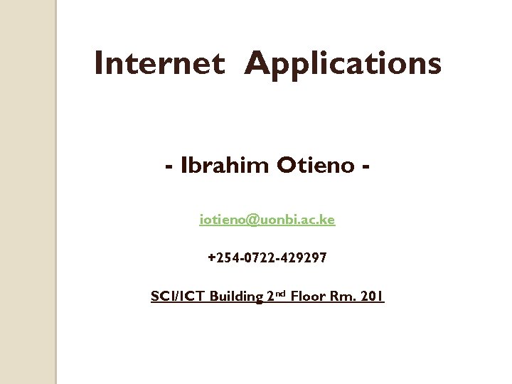 Internet Applications - Ibrahim Otieno iotieno@uonbi. ac. ke +254 -0722 -429297 SCI/ICT Building 2