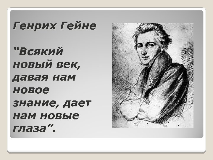 Генрих Гейне “Всякий новый век, давая нам новое знание, дает нам новые глаза”. 