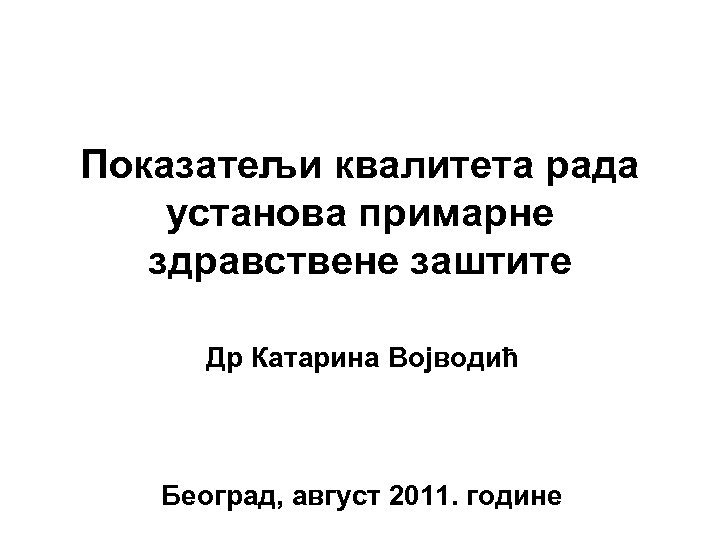 Показатељи квалитета рада установа примарне здравствене заштите Др Катарина Војводић Београд, август 2011. године