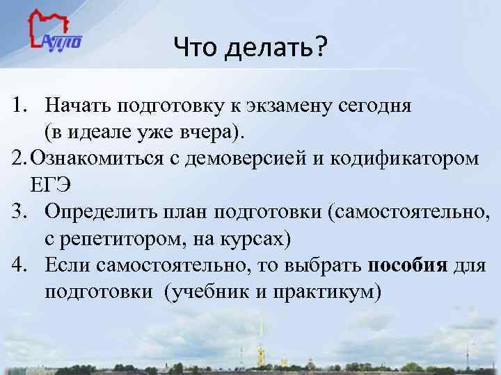 Что делать? 1. Начать подготовку к экзамену сегодня (в идеале уже вчера). 2. Ознакомиться