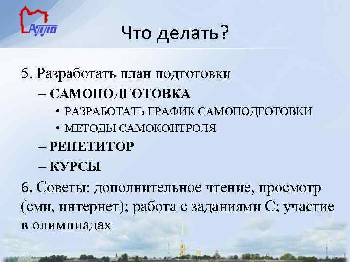 Что делать? 5. Разработать план подготовки – САМОПОДГОТОВКА • РАЗРАБОТАТЬ ГРАФИК САМОПОДГОТОВКИ • МЕТОДЫ