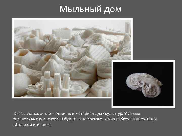 Мыльный дом Оказывается, мыло – отличный материал для скульптур. У самых талантливых посетителей будет