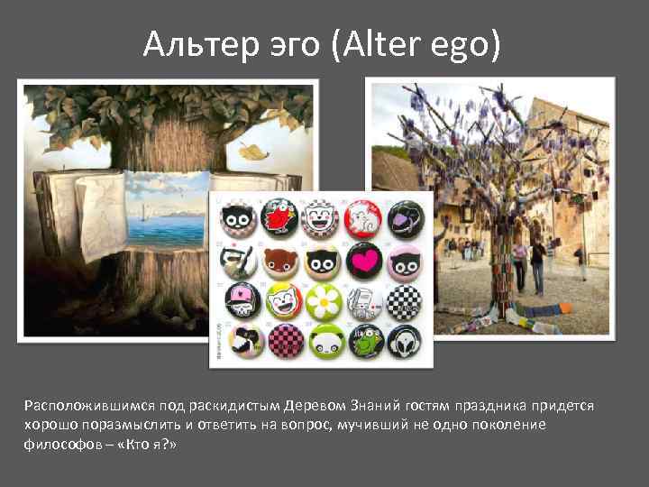 Альтер эго (Alter ego) Расположившимся под раскидистым Деревом Знаний гостям праздника придется хорошо поразмыслить