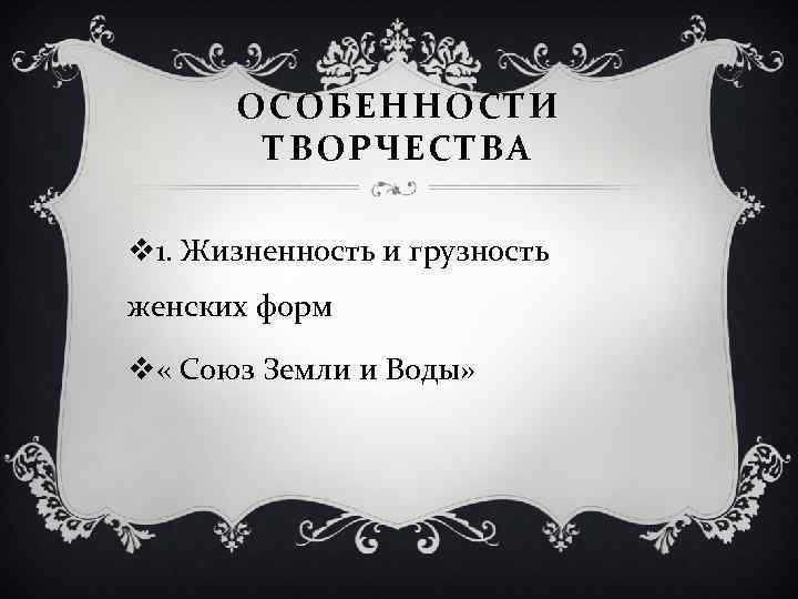 ОСОБЕННОСТИ ТВОРЧЕСТВА v 1. Жизненность и грузность женских форм v « Союз Земли и
