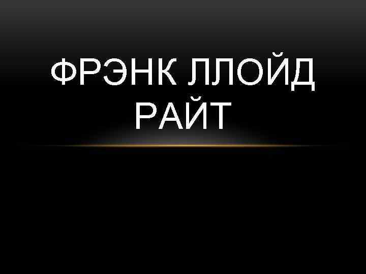 ФРЭНК ЛЛОЙД РАЙТ 