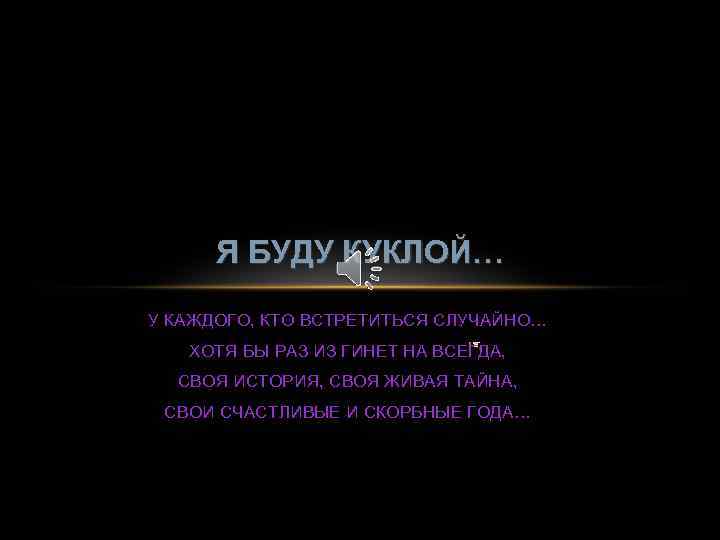 Я БУДУ КУКЛОЙ… У КАЖДОГО, КТО ВСТРЕТИТЬСЯ СЛУЧАЙНО… ХОТЯ БЫ РАЗ ИЗ ГИНЕТ НА