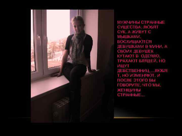 МУЖЧИНЫ СТРАННЫЕ СУЩЕСТВА. ЛЮБЯТ СУК, А ЖИВУТ С МЫШКАМИ, ВОСХИЩАЮТСЯ ДЕВУШКАМИ В МИНИ, А