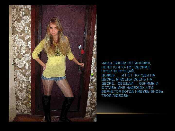 ЧАСЫ ЛЮБВИ ОСТАНОВИЛ, НЕЛЕПО ЧТО-ТО ГОВОРИЛ, ПРОСТИ ПРОЩАЙ, ДОЖДЬ…. . И НЕТ ПОГОДЫ НА