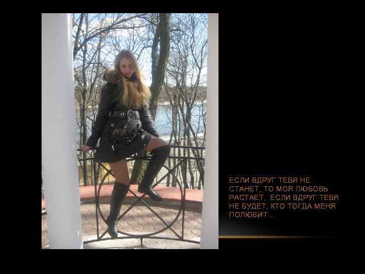 ЕСЛИ ВДРУГ ТЕБЯ НЕ СТАНЕТ, ТО МОЯ ЛЮБОВЬ РАСТАЕТ, ЕСЛИ ВДРУГ ТЕБЯ НЕ БУДЕТ,