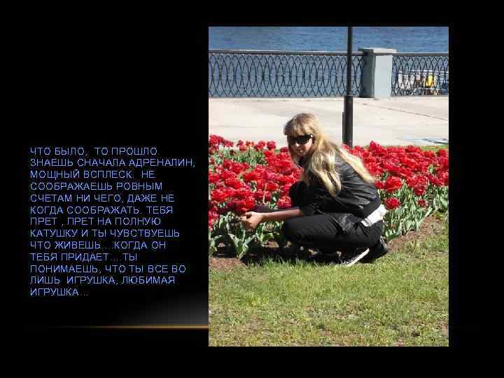 ЧТО БЫЛО, ТО ПРОШЛО. ЗНАЕШЬ СНАЧАЛА АДРЕНАЛИН, МОЩНЫЙ ВСПЛЕСК. НЕ СООБРАЖАЕШЬ РОВНЫМ СЧЕТАМ НИ