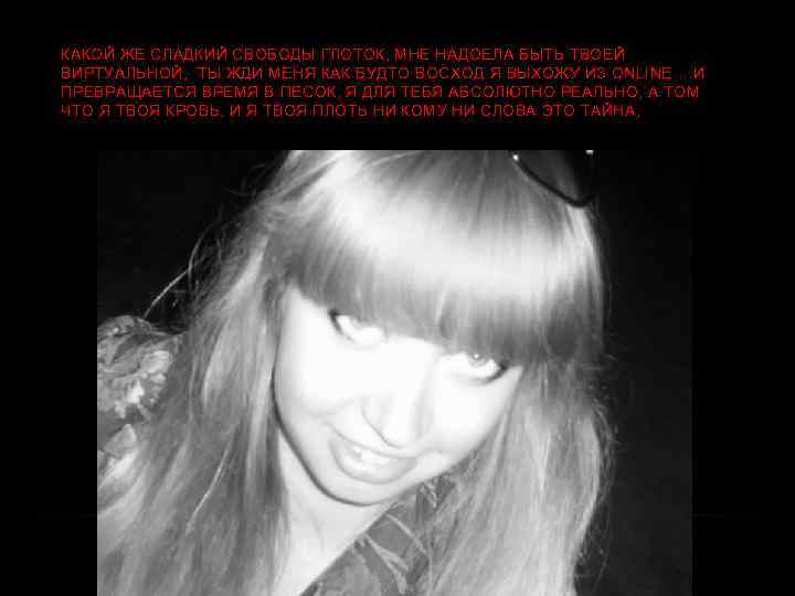 КАКОЙ ЖЕ СЛАДКИЙ СВОБОДЫ ГЛОТОК, МНЕ НАДОЕЛА БЫТЬ ТВОЕЙ ВИРТУАЛЬНОЙ, ТЫ ЖДИ МЕНЯ КАК