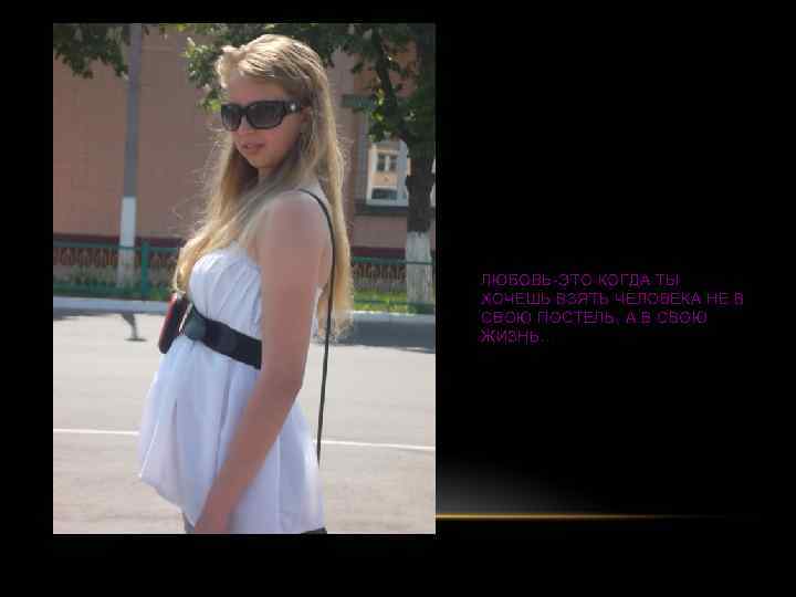 ЛЮБОВЬ-ЭТО КОГДА ТЫ ХОЧЕШЬ ВЗЯТЬ ЧЕЛОВЕКА НЕ В СВОЮ ПОСТЕЛЬ, А В СВОЮ ЖИЗНЬ…