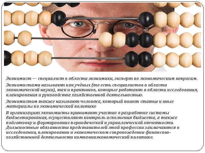 Экономист — специалист в области экономики, эксперт по экономическим вопросам. Экономистами называют как учёных