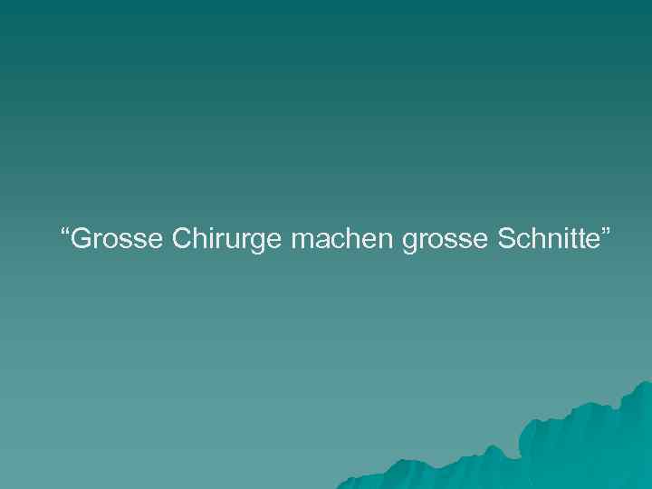 “Grosse Chirurge machen grosse Schnitte” 