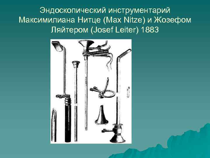 Эндоскопический инструментарий Максимилиана Нитце (Max Nitze) и Жозефом Ляйтером (Josef Leiter) 1883 