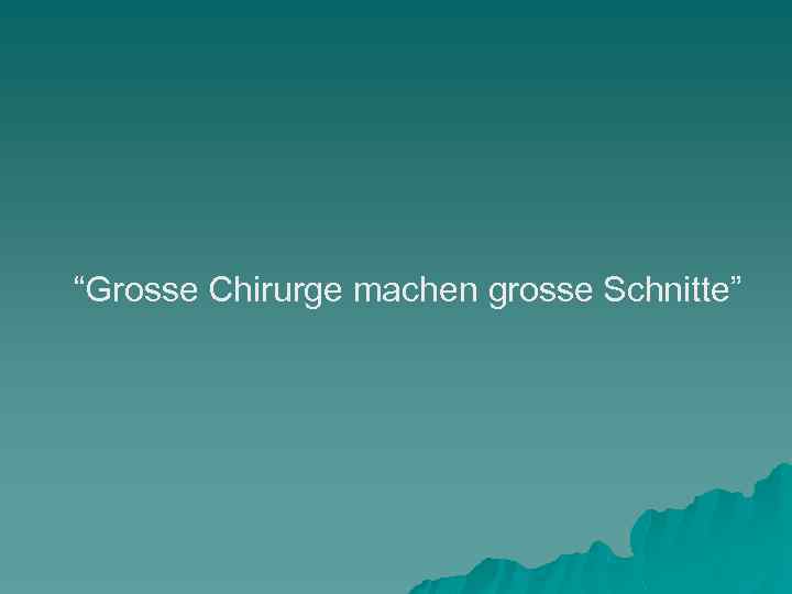 “Grosse Chirurge machen grosse Schnitte” 