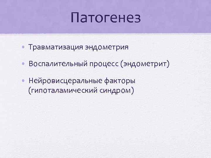 Патогенез • Травматизация эндометрия • Воспалительный процесс (эндометрит) • Нейровисцеральные факторы (гипоталамический синдром) 