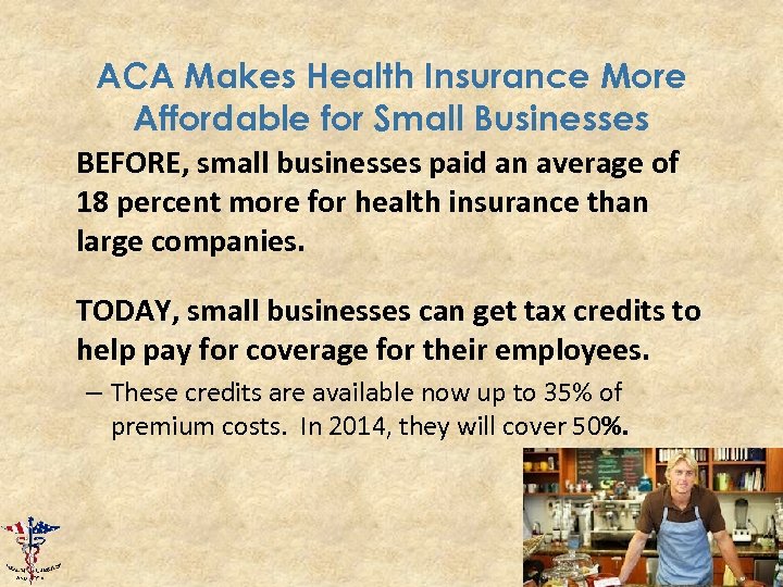 ACA Makes Health Insurance More Affordable for Small Businesses BEFORE, small businesses paid an