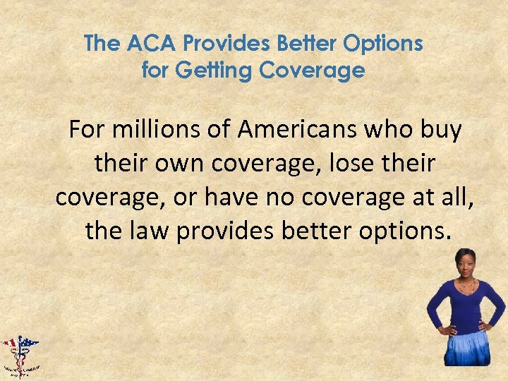 The ACA Provides Better Options for Getting Coverage For millions of Americans who buy