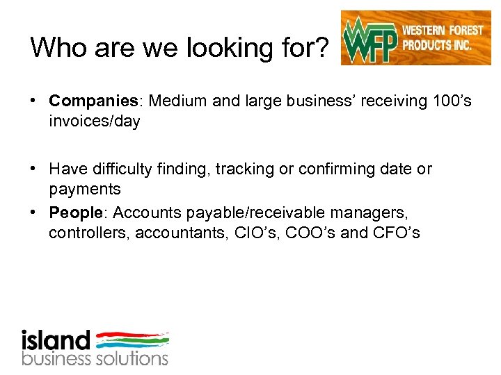 Who are we looking for? • Companies: Medium and large business’ receiving 100’s invoices/day