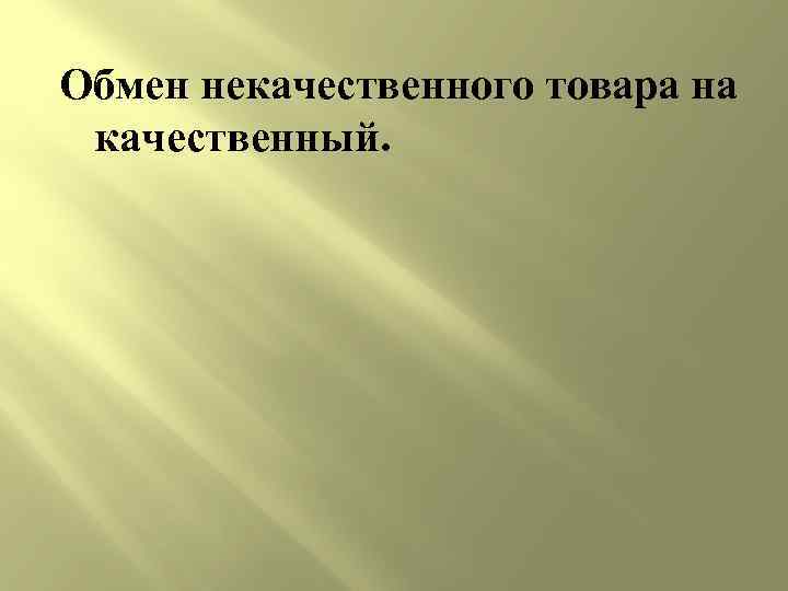 Обмен некачественного товара на качественный. 