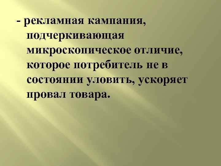 - рекламная кампания, подчеркивающая микроскопическое отличие, которое потребитель не в состоянии уловить, ускоряет провал