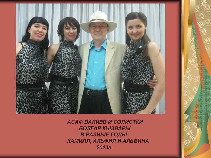 АСАФ ВАЛИЕВ И СОЛИСТКИ БОЛГАР КЫЗЛАРЫ В РАЗНЫЕ ГОДЫ КАМИЛЯ, АЛЬФИЯ И АЛЬБИНА 2013