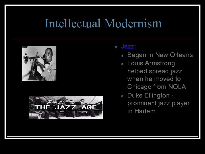 Intellectual Modernism Jazz: Began in New Orleans Louis Armstrong helped spread jazz when he