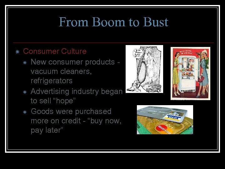 From Boom to Bust Consumer Culture New consumer products vacuum cleaners, refrigerators Advertising industry