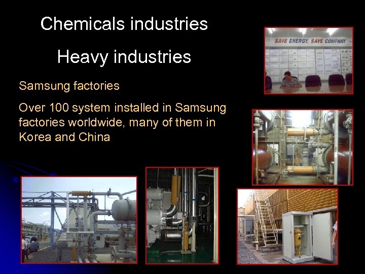 Chemicals industries Heavy industries Samsung factories Over 100 system installed in Samsung factories worldwide,