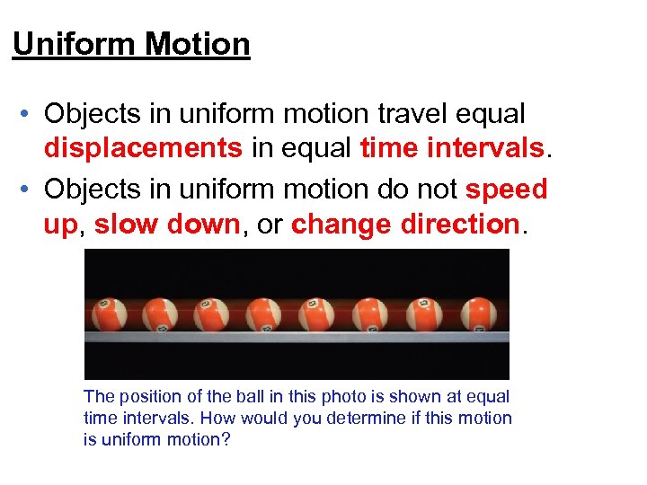 Uniform Motion • Objects in uniform motion travel equal displacements in equal time intervals.